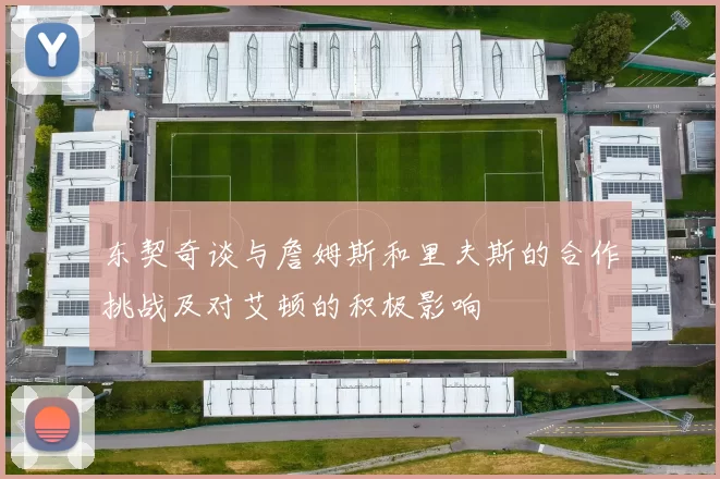 东契奇谈与詹姆斯和里夫斯的合作挑战及对艾顿的积极影响