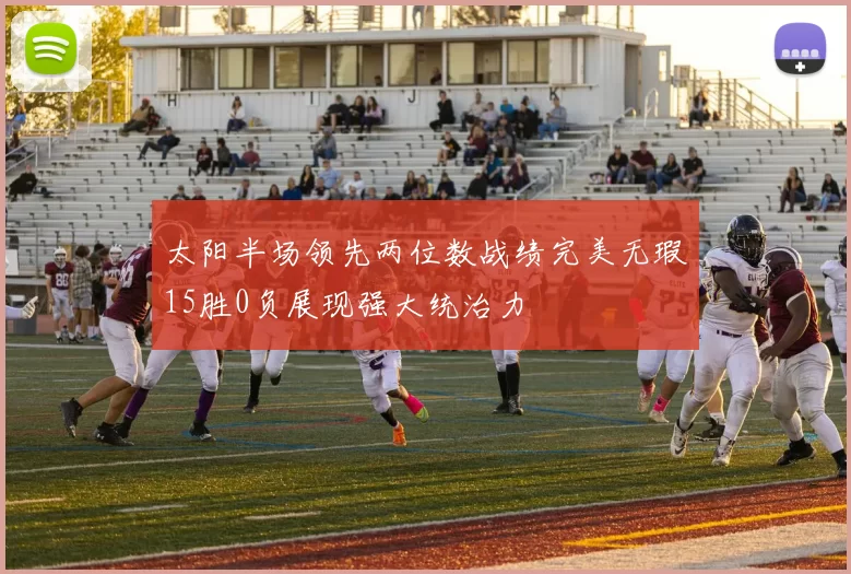 太阳半场领先两位数战绩完美无瑕15胜0负展现强大统治力