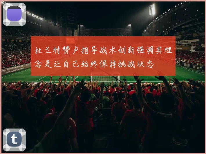 杜兰特赞卢指导战术创新强调其理念是让自己始终保持挑战状态