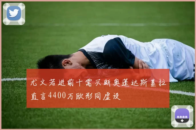尤文若进前十需买断奥蓬达斯基拉直言4400万欧形同虚设