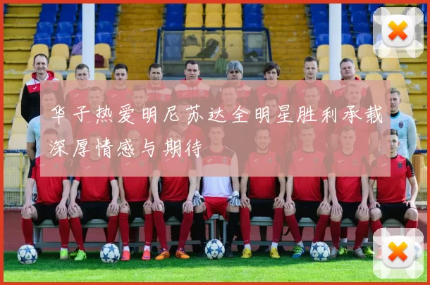华子热爱明尼苏达全明星胜利承载深厚情感与期待