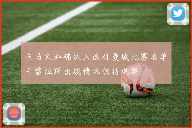 卡马文加确认入选对曼城比赛名单卡雷拉斯出战情况仍待观察