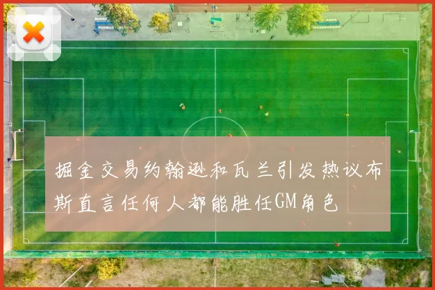 掘金交易约翰逊和瓦兰引发热议布斯直言任何人都能胜任GM角色