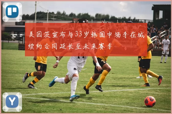 美因茨宣布与33岁韩国中场李在城续约合同延长至未来赛季