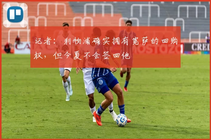 记者：利物浦确实拥有宽萨的回购权，但今夏不会签回他