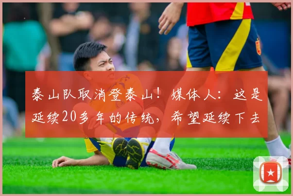 泰山队取消登泰山！媒体人：这是延续20多年的传统，希望延续下去