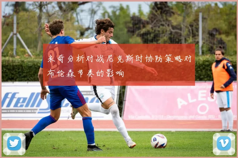 米奇分析对战尼克斯时协防策略对布伦森节奏的影响